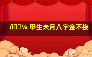 🐼 甲生未月八字金不换